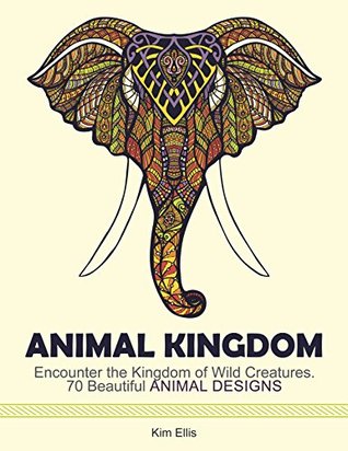 Download Animal Kingdom: Encounter the Kingdom of Wild Creatures. 70 Beautiful Animal Designs (animal kingdom, animal designs, birds) - Kim Ellis | ePub