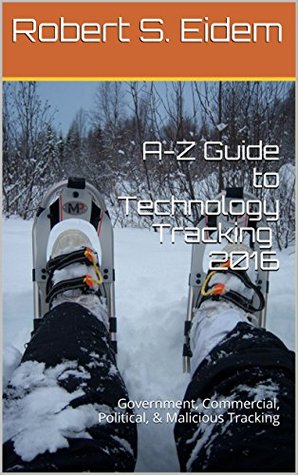 Read Online A-Z Guide to Technology Tracking 2016: Government, Commercial, Political, & Malicious Tracking - Robert S. Eidem file in ePub