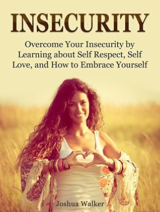 Download Insecurity: Overcome Your Insecurity by Learning about Self Respect, Self Love, and How to Embrace Yourself (Insecurity Book, Insecurity in relationships, Insecure in love) - Joshua Walker file in ePub