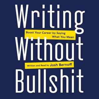 Read Online Writing Without Bullshit: Boost Your Career by Saying What You Mean - Joshua Bernoff | PDF