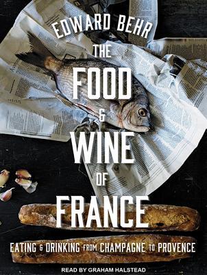 Read Online The Food and Wine of France: Eating and Drinking from Champagne to Provence - Edward Behr | PDF