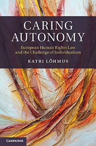 Full Download Caring Autonomy: European Human Rights Law and the Challenge of Individualism (Cambridge Bioethics and Law) - Katri Lohmus file in ePub