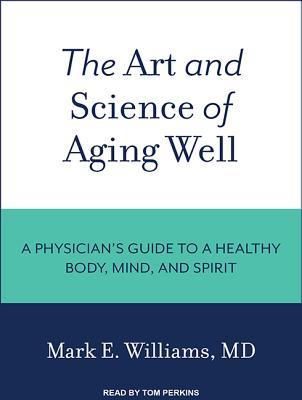 Read The Art and Science of Aging Well: A Physician's Guide to a Healthy Body, Mind, and Spirit - Mark E. Williams | ePub