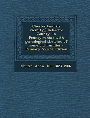 Full Download Chester (and its vicinity,) Delaware County, in Pennsylvania: with genealogical sketches of some old families - Primary Source Edition - John Hill Martin | PDF