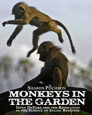 Download MONKEYS IN THE GARDEN Irven DeVore and the Revolution in the Science of Social Behavior - Sharon Pochron file in PDF