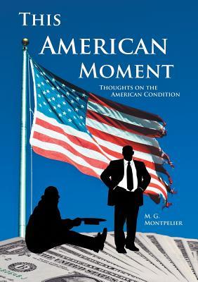 Read Online This American Moment: Thoughts on the American Condition - M G Montpelier | ePub