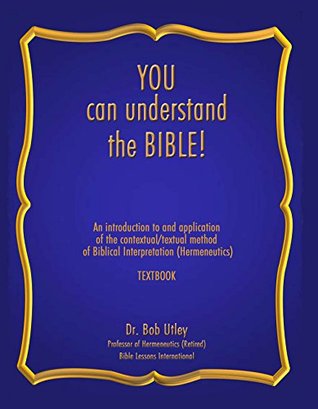 Full Download You Can Understand The Bible: An introduction to and application of the contextual/textual method of Biblical interpretation Hermeneutics) - Bob Utley file in PDF