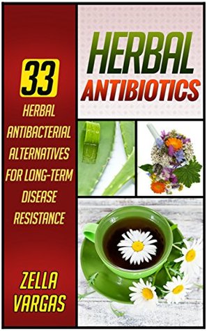 Download Herbal Antibiotics: 33 Herbal Antibacterial Alternatives for Long-Term Disease Resistance (Herbal Antibiotics, Herbal Antibiotics Box Set, Herbal antibiotics and antivirals) - Zella Vargas | ePub