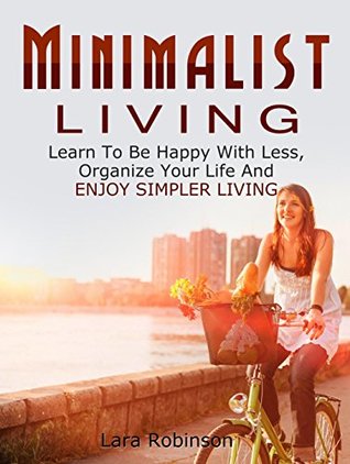Download Minimalist Living: Learn to Be Happy with Less, Organize Your Life and Enjoy Simpler Living - Lara Robinson file in PDF