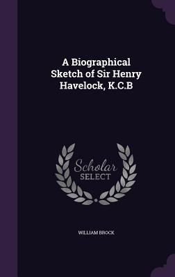 Read Online A Biographical Sketch of Sir Henry Havelock, K.C.B - William Brock | ePub