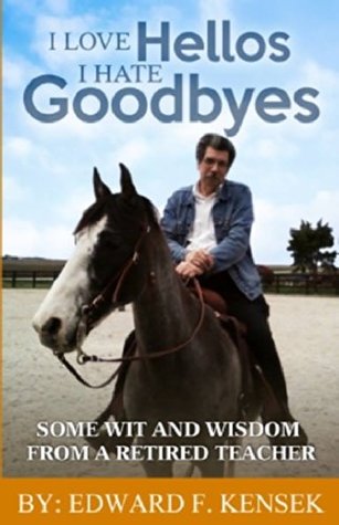 Read Online I LOVE HELLOS. I HATE GOODBYES.: Some wit and wisdom from a retired teacher - Edward F. Kensek file in ePub
