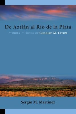Read de Aztlan Al Rio de La Plata: Studies in Honor of Charles M. Tatum - Sergio M Martinez | ePub