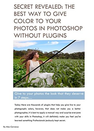 Download THE BEST WAY TO GIVE COLOR TO YOUR PHOTOS IN PHOTOSHOP WITHOUT PLUGINS: Give to your photos the look that they deserve in 7 steps - Alejandro Carranza | PDF
