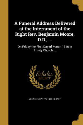 Download A Funeral Address Delivered at the Internment of the Right REV. Benjamin Moore, D.D., : On Friday the First Day of March 1816 in Trinity Church - John Henry Hobart file in PDF