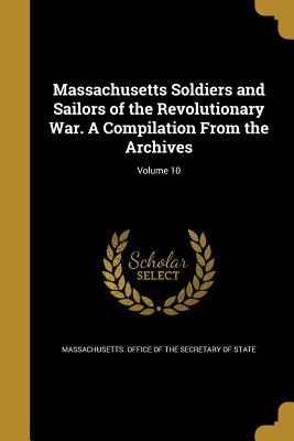 Read Online Massachusetts Soldiers and Sailors of the Revolutionary War. a Compilation from the Archives; Volume 10 - Massachusetts Office of the Secretary O | ePub