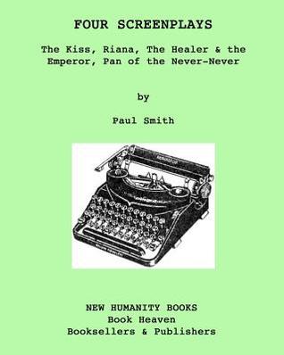 Full Download Four Screenplays: The Kiss, Riana, The Healer & the Emperor, Pan of the Never-Never - Paul Smith | PDF