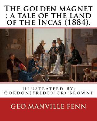 Read The golden magnet: a tale of the land of the Incas (1884). By: Geo.Manville Fenn: illustraterd By: Gordon(Frederick) Browne (15 April 1858 - 27 May 1932) was an English artist and children's book illustrator in the late 19th century and early 20th century - George Manville Fenn file in PDF