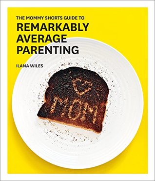 Full Download The Mommy Shorts Guide to Remarkably Average Parenting - Ilana Wiles | ePub