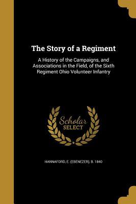 Read The Story of a Regiment: A History of the Campaigns, and Associations in the Field, of the Sixth Regiment Ohio Volunteer Infantry - Ebenezer Hannaford | ePub