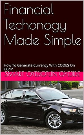 Read Financial Techonogy Made Simple: How To Generate Currency With CODES On FXPIP (UNLIMITED WEALTH BOOKS) - SMART OYEDOTUN OYEJIDE file in PDF
