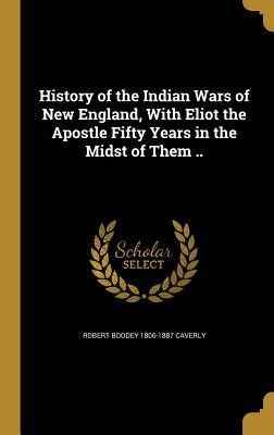 Full Download History of the Indian Wars of New England, with Eliot the Apostle Fifty Years in the Midst of Them .. - Robert Boodey Caverly | ePub