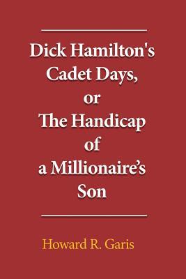 Full Download Dick Hamilton's Cadet Days, or the Handicap of a Millionaire?s Son - Howard R. Garis | PDF