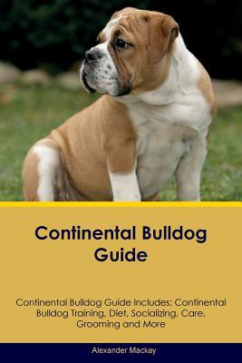 Read Continental Bulldog Guide Continental Bulldog Guide Includes: Continental Bulldog Training, Diet, Socializing, Care, Grooming, Breeding and More - Alexander MacKay file in ePub