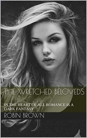 Read Online THE WRETCHED BELOVEDS: IN THE HEART OF ALL ROMANCE IS A DARK FANTASY - Robin Brown | ePub