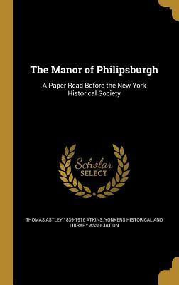 Full Download The Manor of Philipsburgh: A Paper Read Before the New York Historical Society - T. Astley Atkins | PDF