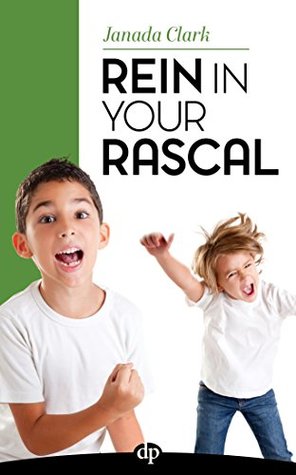Full Download Rein in Your Rascal: A Clear Path to Raising a Compliant Child - Janada Clark | ePub