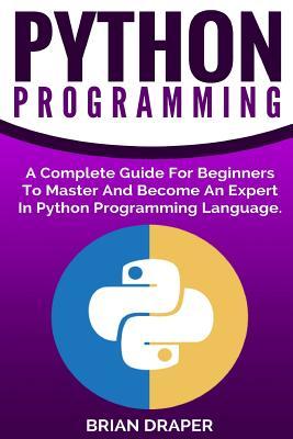 Full Download Python Programming: A Complete Guide for Beginners to Master and Become an Expert in Python Programming Language - Brian Draper file in PDF