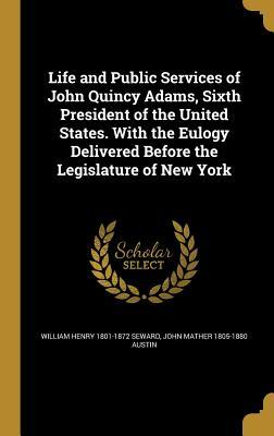 Full Download Life and Public Services of John Quincy Adams, Sixth President of the United States. with the Eulogy Delivered Before the Legislature of New York - William H. Seward file in ePub