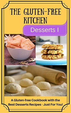 Read The Gluten-Free Kitchen -Desserts I: A Gluten-free Cookbook with the Best Desserts Recipes - Just For You! (The Gluten-Free Kitchen Desserts 1) - James K. Spencer | PDF