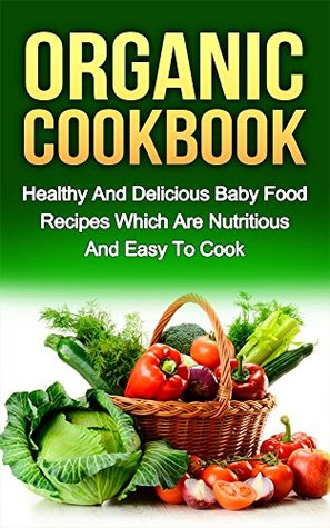Full Download ORGANIC COOKBOOK: Healthy And Delicious Baby Food Recipes Which Are Nutritious And Easy To Cook (organic food, food recipes, nutritious food) - Ryan Smith file in ePub