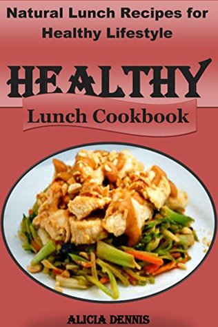 Read Healthy Lunch Cookbook: Natural Lunch Recipes for Healthy Lifestyle (Healthy recipes for kids,Healthy diet recipes,Healthy Lunch recipes,Eating for healthy life,natural food diet,Natural Eating) - Alicia Dennis file in PDF