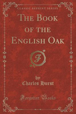 Read Online The Book of the English Oak (Classic Reprint) - Charles Hurst | PDF