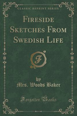 Read Online Fireside Sketches from Swedish Life (Classic Reprint) - Mrs Woods Baker | ePub