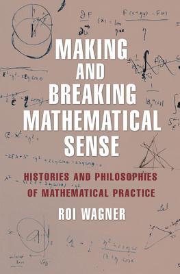 Full Download Making and Breaking Mathematical Sense: Histories and Philosophies of Mathematical Practice - Roi Wagner | ePub