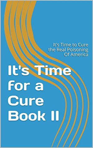 Read It's Time for a Cure Too: It's Time to Cure the Real Poisoning Of America - Roy Knight Jr. | PDF