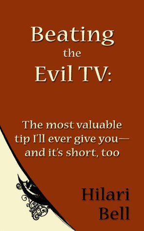 Read Beating the Evil TV: The most valuable tip I'll ever give you--and it's short, too (Writer Bites: Brief essays on the heart and craft of writing fiction) - Hilari Bell file in PDF