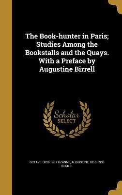 Full Download The Book-Hunter in Paris; Studies Among the Bookstalls and the Quays. with a Preface by Augustine Birrell - Octave Uzanne file in ePub