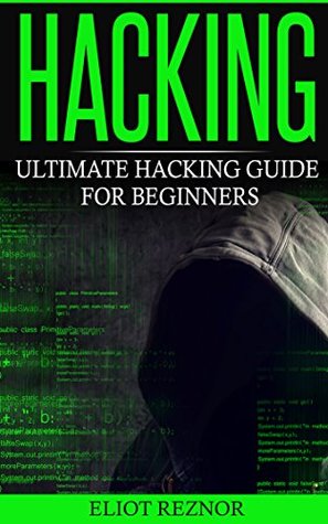 Read Online Hacking: Ultimate Hacking Guide For Beginners (Learn How to Hack and Basic Security through Step-by-Step Instructions) - Eliot P. Reznor | PDF