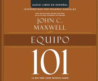 Read Online Equipo 101 (Teamwork 101): Lo Que Todo Lider Necesita Saber (What Every Leader Needs to Know) - John C. Maxwell file in PDF