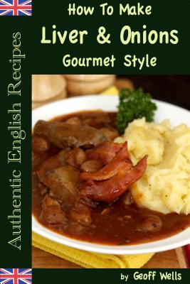 Full Download How to Make Liver & Onions Gourmet Style: Authentic English Recipes Book 4 - Geoff Wells | ePub