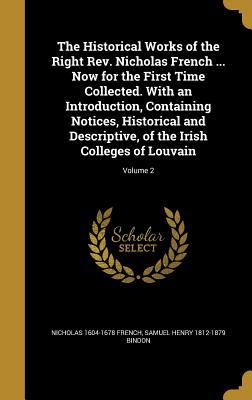 Download The Historical Works of the Right REV. Nicholas French  Now for the First Time Collected. with an Introduction, Containing Notices, Historical and Descriptive, of the Irish Colleges of Louvain; Volume 2 - Nicholas French file in PDF