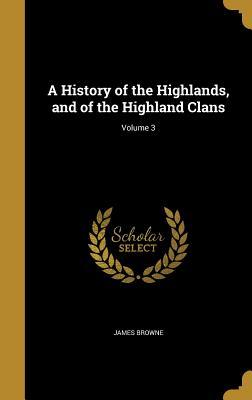 Read A History of the Highlands, and of the Highland Clans; Volume 3 - James Browne | ePub