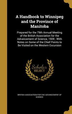 Download A Handbook to Winnipeg and the Province of Manitoba: Prepared for the 79th Annual Meeting of the British Association for the Advancement of Science, 1909; With Notes on Some of the Chief Points to Be Visited on the Western Excursion - British Association for the Advancement of Science file in PDF