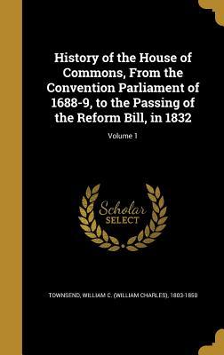 Read Online History of the House of Commons, from the Convention Parliament of 1688-9, to the Passing of the Reform Bill, in 1832; Volume 1 - William C (William Charles) Townsend | ePub