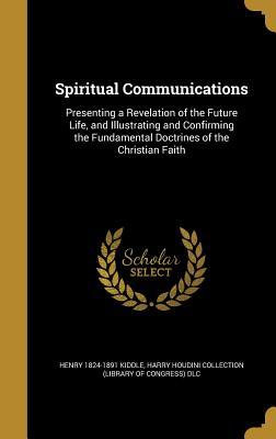 Download Spiritual Communications: Presenting a Revelation of the Future Life, and Illustrating and Confirming the Fundamental Doctrines of the Christian Faith - Henry Kiddle file in ePub
