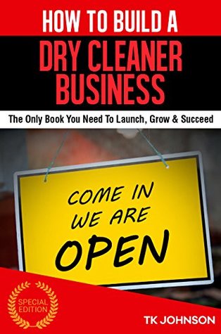 Full Download How To Build A Dry Cleaner Business (Special Edition): The Only Book You Need To Launch, Grow & Succeed - T.K. Johnson file in PDF